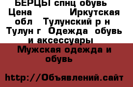 БЕРЦЫ спнц обувь › Цена ­ 1 200 - Иркутская обл., Тулунский р-н, Тулун г. Одежда, обувь и аксессуары » Мужская одежда и обувь   